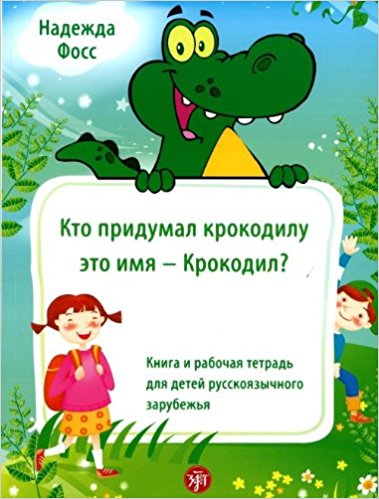 Кто придумал крокодилу это имя - Крокодил? Книга и рабочая тетрадь для детей русскоязычного зарубежья. Надежда Фосс.
